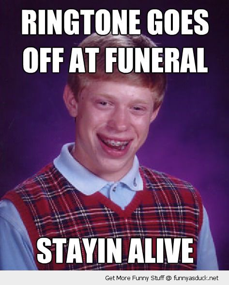 http://funnyasduck.net/wp-content/uploads/2012/12/funny-bad-luck-brian-meme-ringtone-funeral-staying-alive-pics.jpg