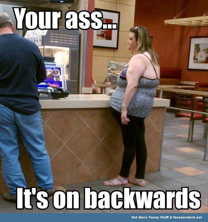 Your Ass Is On Backwards!!